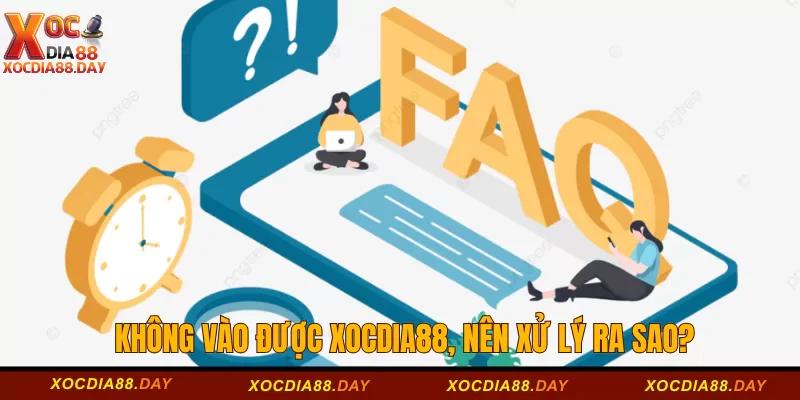 Câu hỏi thường gặp Xocdia88 2 Không vào được Xocdia88, nên xử lý ra sao?